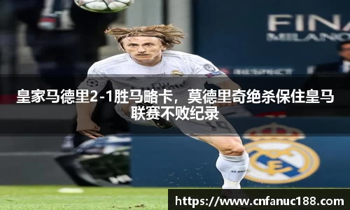 皇家马德里2-1胜马略卡，莫德里奇绝杀保住皇马联赛不败纪录