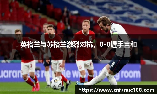 英格兰与苏格兰激烈对抗，0-0握手言和