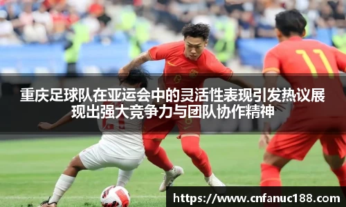 重庆足球队在亚运会中的灵活性表现引发热议展现出强大竞争力与团队协作精神