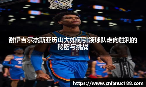 谢伊吉尔杰斯亚历山大如何引领球队走向胜利的秘密与挑战